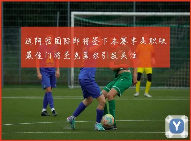 迈阿密国际即将签下本赛季美职联最佳门将圣克莱尔引发关注
