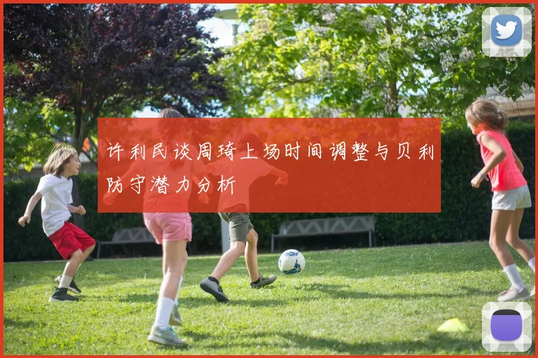 许利民谈周琦上场时间调整与贝利防守潜力分析
