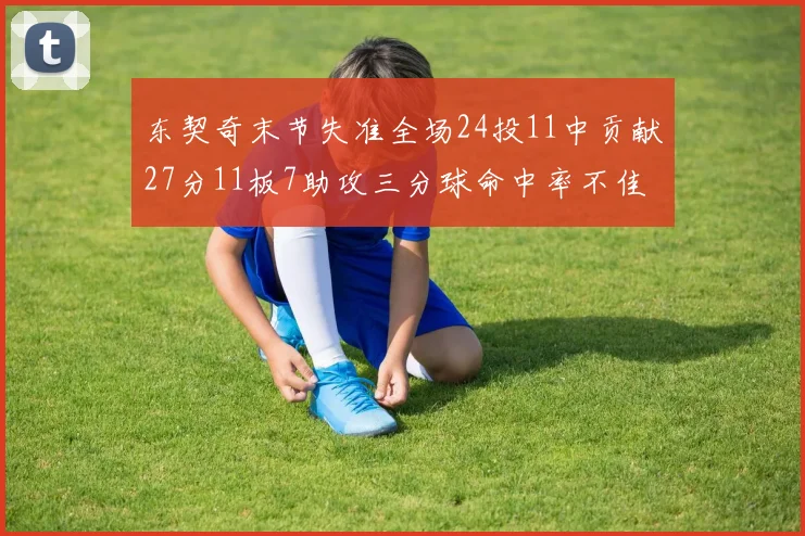 东契奇末节失准全场24投11中贡献27分11板7助攻三分球命中率不佳