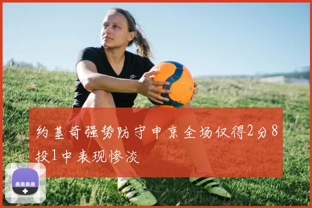 约基奇强势防守申京全场仅得2分8投1中表现惨淡