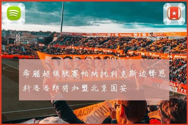 希腊超级联赛帕纳托利克斯边锋恩科洛洛即将加盟北京国安