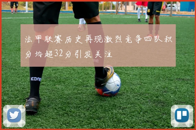 法甲联赛历史再现激烈竞争四队积分均超32分引发关注