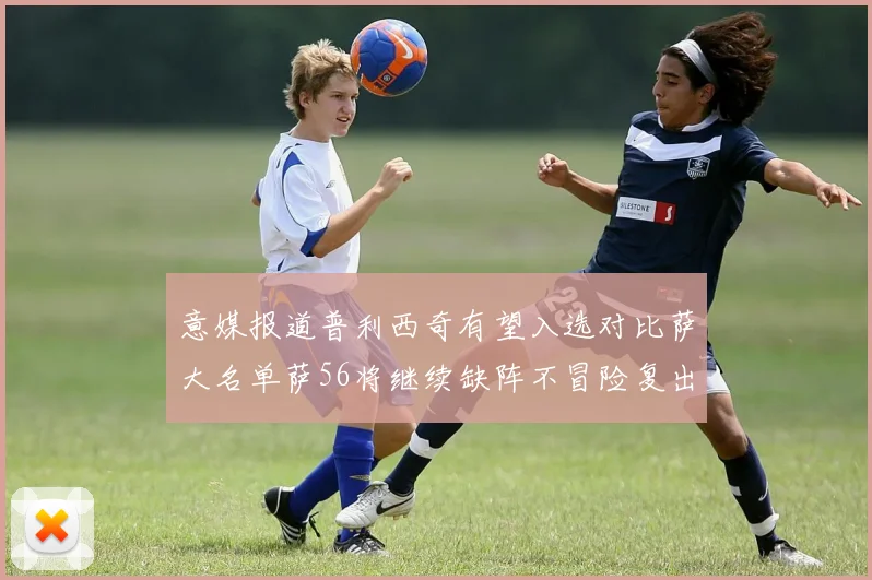 意媒报道普利西奇有望入选对比萨大名单萨56将继续缺阵不冒险复出