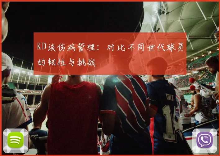 KD谈伤病管理：对比不同世代球员的韧性与挑战