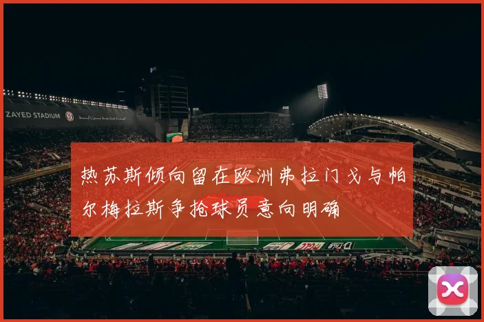 热苏斯倾向留在欧洲弗拉门戈与帕尔梅拉斯争抢球员意向明确