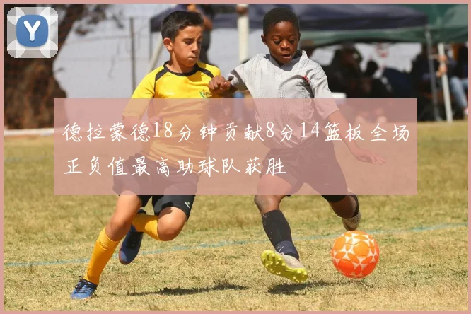 德拉蒙德18分钟贡献8分14篮板全场正负值最高助球队获胜