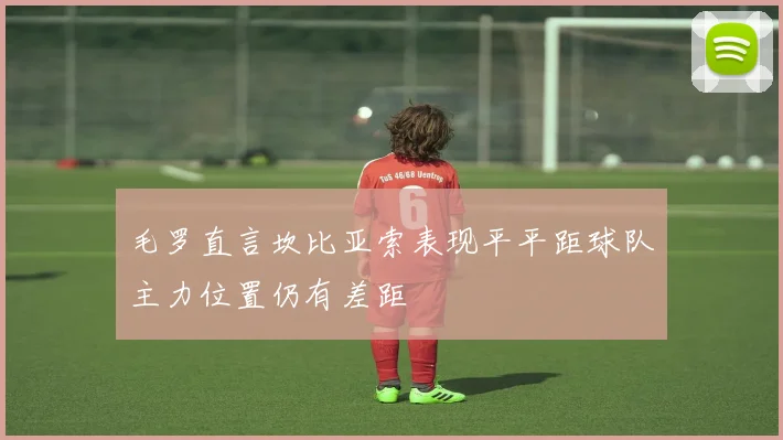 毛罗直言坎比亚索表现平平距球队主力位置仍有差距