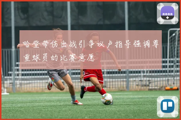哈登带伤出战引争议卢指导强调尊重球员的比赛意愿