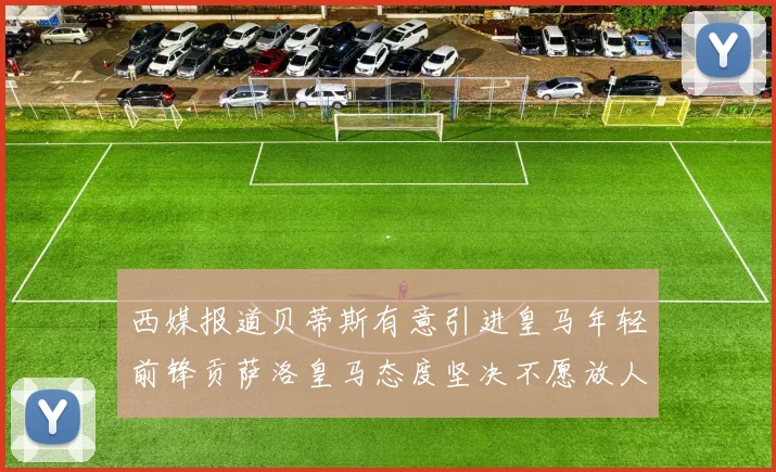 西媒报道贝蒂斯有意引进皇马年轻前锋贡萨洛皇马态度坚决不愿放人