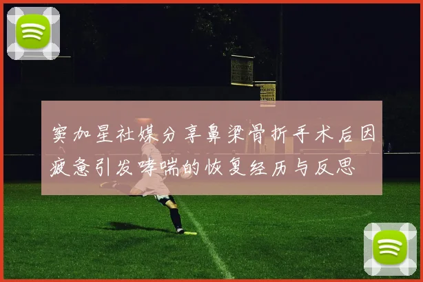 窦加星社媒分享鼻梁骨折手术后因疲惫引发哮喘的恢复经历与反思