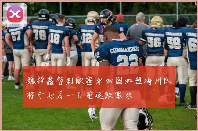 魏祥鑫暂别欧塞尔回国加盟梅州队将于七月一日重返欧塞尔