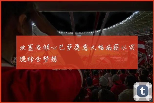 坎塞洛倾心巴萨愿意大幅减薪以实现转会梦想