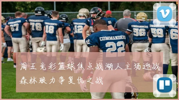 周五竞彩篮球焦点战湖人主场迎战森林狼力争复仇之战