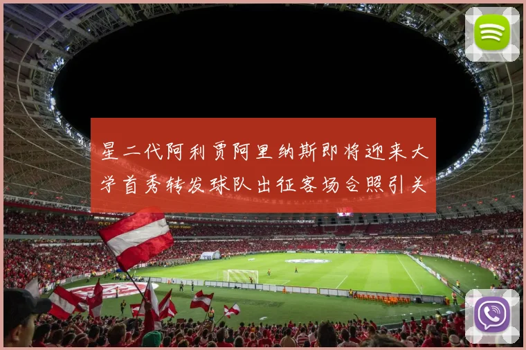 星二代阿利贾阿里纳斯即将迎来大学首秀转发球队出征客场合照引关注