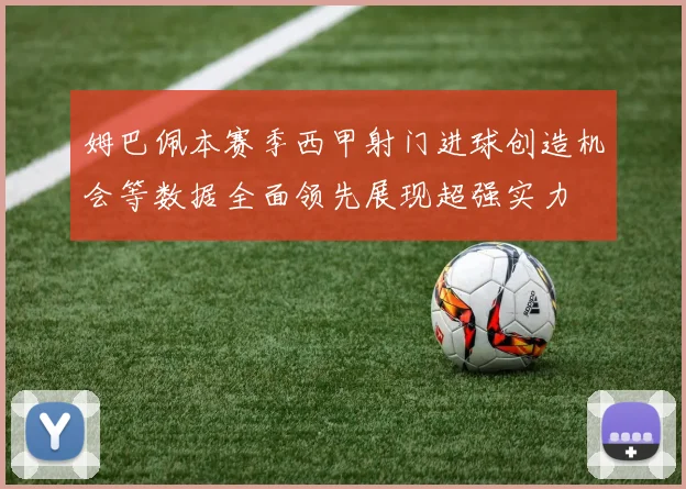 姆巴佩本赛季西甲射门进球创造机会等数据全面领先展现超强实力