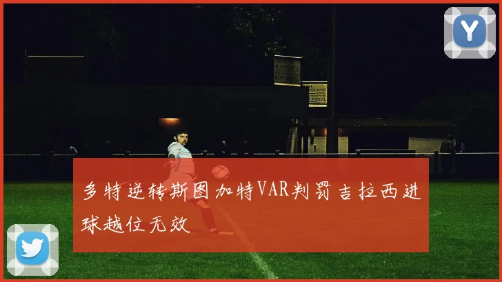 多特逆转斯图加特VAR判罚吉拉西进球越位无效