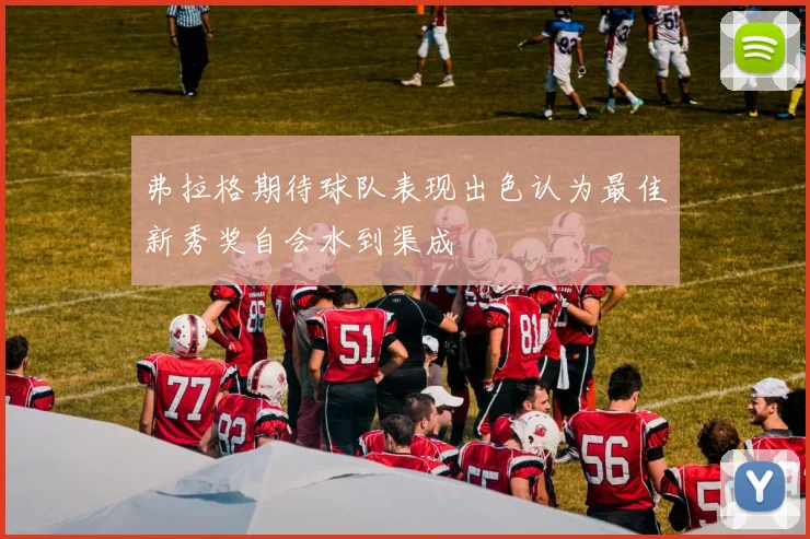弗拉格期待球队表现出色认为最佳新秀奖自会水到渠成