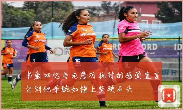 书豪回忆与老詹对抗时的感受直言打到他手腕如撞上坚硬石头