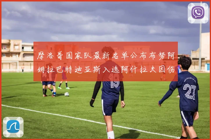 摩洛哥国家队最新名单公布布努阿姆拉巴特迪亚斯入选阿什拉夫因伤缺席