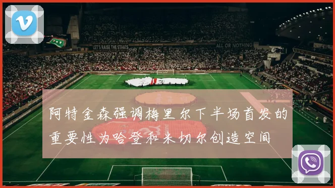阿特金森强调梅里尔下半场首发的重要性为哈登和米切尔创造空间