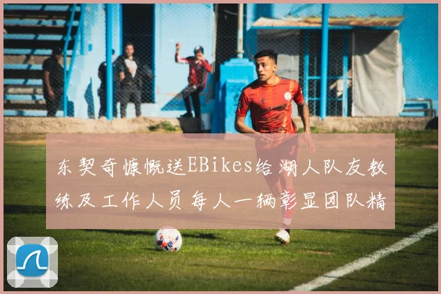 东契奇慷慨送EBikes给湖人队友教练及工作人员每人一辆彰显团队精神
