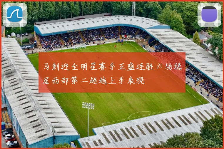 马刺迎全明星赛季正盛连胜六场稳居西部第二超越上季表现
