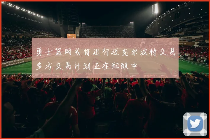 勇士篮网或将进行迈克尔波特交易多方交易计划正在酝酿中